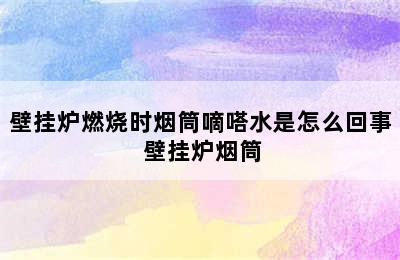 壁挂炉燃烧时烟筒嘀嗒水是怎么回事 壁挂炉烟筒